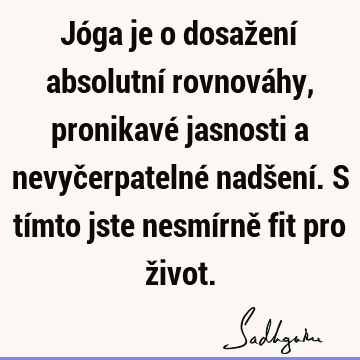 Jóga je o dosažení absolutní rovnováhy, pronikavé jasnosti a nevyčerpatelné nadšení. S tímto jste nesmírně fit pro ž