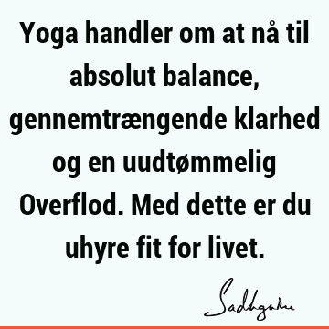 Yoga handler om at nå til absolut balance, gennemtrængende klarhed og en uudtømmelig Overflod. Med dette er du uhyre fit for