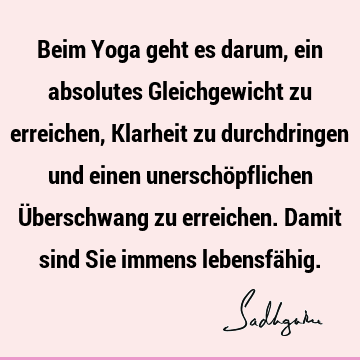 Beim Yoga geht es darum, ein absolutes Gleichgewicht zu erreichen, Klarheit zu durchdringen und einen unerschöpflichen Überschwang zu erreichen. Damit sind Sie