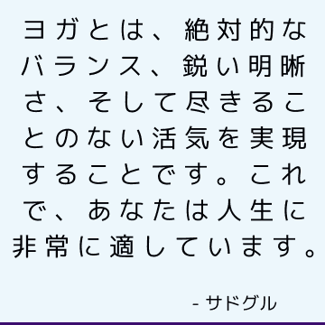 ヨガとは、絶対的なバランス、鋭い明晰さ、そして尽きることのない活気を実現することです。 これで、あなたは人生に非常に適しています。