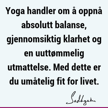 Yoga handler om å oppnå absolutt balanse, gjennomsiktig klarhet og en uuttømmelig utmattelse. Med dette er du umåtelig fit for