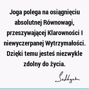 Joga polega na osiągnięciu absolutnej Równowagi, przeszywającej Klarowności i niewyczerpanej Wytrzymałości. Dzięki temu jesteś niezwykle zdolny do ż