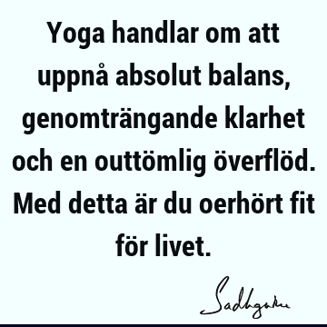 Yoga handlar om att uppnå absolut balans, genomträngande klarhet och en outtömlig överflöd. Med detta är du oerhört fit för