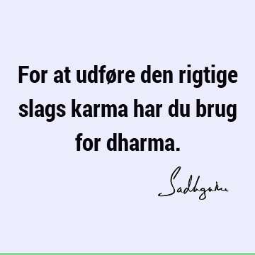 For at udføre den rigtige slags karma har du brug for