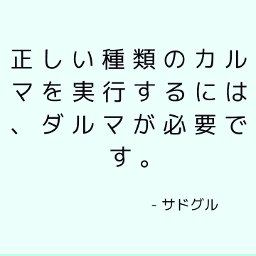 正しい種類のカルマを実行するには、ダルマが必要です。