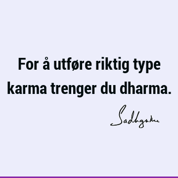 For å utføre riktig type karma trenger du