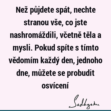 Než půjdete spát, nechte stranou vše, co jste nashromáždili, včetně těla a mysli. Pokud spíte s tímto vědomím každý den, jednoho dne, můžete se probudit osví