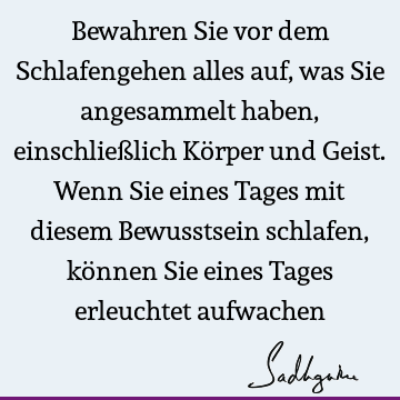 Bewahren Sie vor dem Schlafengehen alles auf, was Sie angesammelt haben, einschließlich Körper und Geist. Wenn Sie eines Tages mit diesem Bewusstsein schlafen,