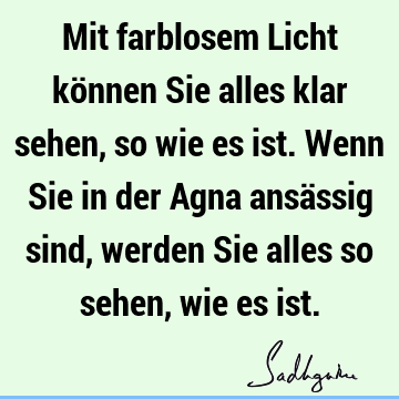 Mit farblosem Licht können Sie alles klar sehen, so wie es ist. Wenn Sie in der Agna ansässig sind, werden Sie alles so sehen, wie es