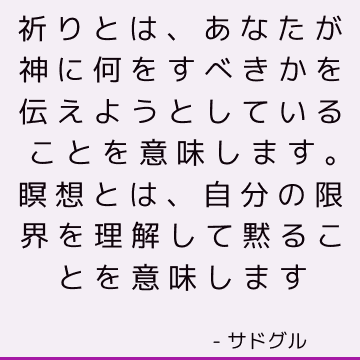 祈りとは、あなたが神に何をすべきかを伝えようとしていることを意味します。 瞑想とは、自分の限界を理解して黙ることを意味します