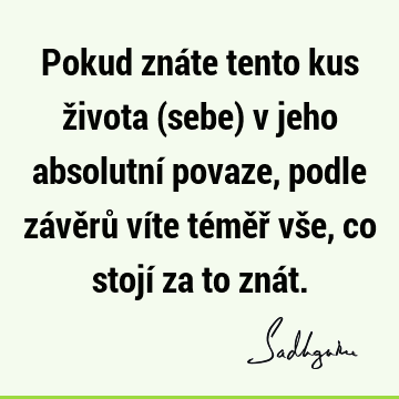 Pokud znáte tento kus života (sebe) v jeho absolutní povaze, podle závěrů víte téměř vše, co stojí za to zná