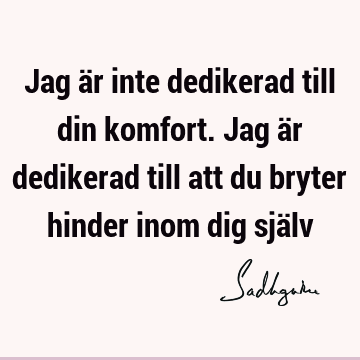 Jag är inte dedikerad till din komfort. Jag är dedikerad till att du bryter hinder inom dig sjä