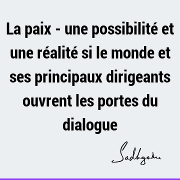 La paix - une possibilité et une réalité si le monde et ses principaux dirigeants ouvrent les portes du