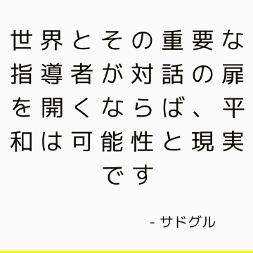 世界とその重要な指導者が対話の扉を開くならば、平和は可能性と現実です