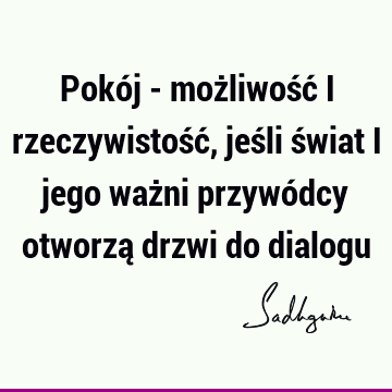 Pokój - możliwość i rzeczywistość, jeśli świat i jego ważni przywódcy otworzą drzwi do