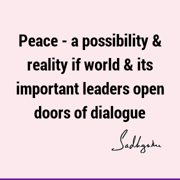 Peace - a possibility & reality if world & its important leaders open doors of