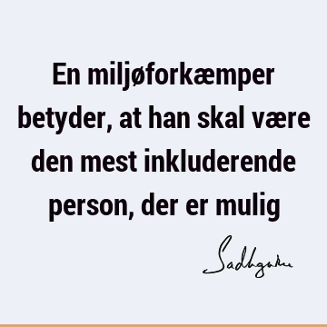 En miljøforkæmper betyder, at han skal være den mest inkluderende person, der er