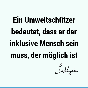 Ein Umweltschützer bedeutet, dass er der inklusive Mensch sein muss, der möglich