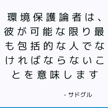 環境保護論者は、彼が可能な限り最も包括的な人でなければならないことを意味します