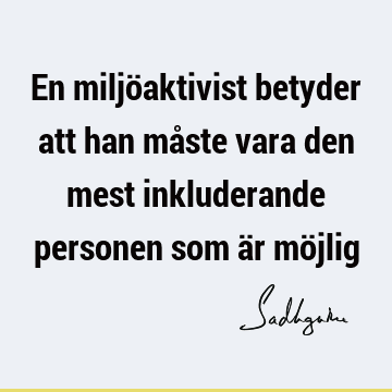 En miljöaktivist betyder att han måste vara den mest inkluderande personen som är mö