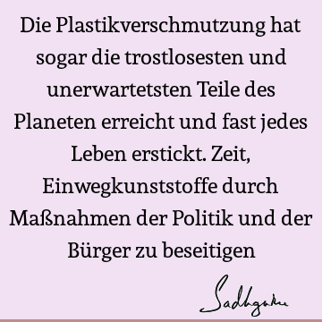 Die Plastikverschmutzung hat sogar die trostlosesten und unerwartetsten Teile des Planeten erreicht und fast jedes Leben erstickt. Zeit, Einwegkunststoffe