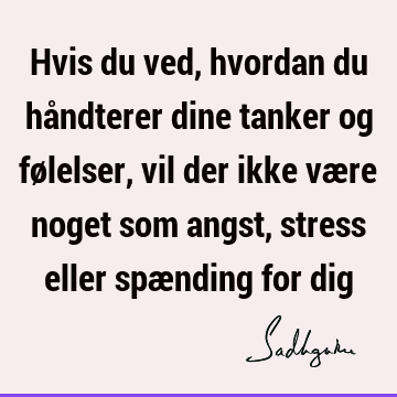 Hvis du ved, hvordan du håndterer dine tanker og følelser, vil der ikke være noget som angst, stress eller spænding for