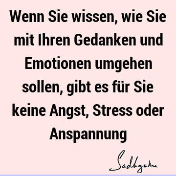 Wenn Sie wissen, wie Sie mit Ihren Gedanken und Emotionen umgehen sollen, gibt es für Sie keine Angst, Stress oder A