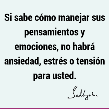 Si sabe cómo manejar sus pensamientos y emociones, no habrá ansiedad, estrés o tensión para