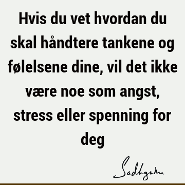 Hvis du vet hvordan du skal håndtere tankene og følelsene dine, vil det ikke være noe som angst, stress eller spenning for