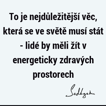 To je nejdůležitější věc, která se ve světě musí stát - lidé by měli žít v energeticky zdravých