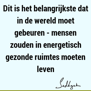 Dit is het belangrijkste dat in de wereld moet gebeuren - mensen zouden in energetisch gezonde ruimtes moeten