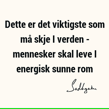 Dette er det viktigste som må skje i verden - mennesker skal leve i energisk sunne