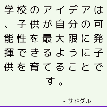 学校のアイデアは、子供が自分の可能性を最大限に発揮できるように子供を育てることです。