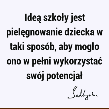 Ideą szkoły jest pielęgnowanie dziecka w taki sposób, aby mogło ono w pełni wykorzystać swój potencjał