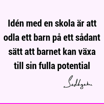 Idén med en skola är att odla ett barn på ett sådant sätt att barnet kan växa till sin fulla