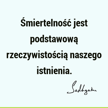 Śmiertelność jest podstawową rzeczywistością naszego