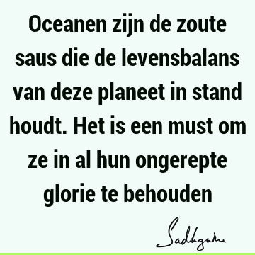 Oceanen zijn de zoute saus die de levensbalans van deze planeet in stand houdt. Het is een must om ze in al hun ongerepte glorie te