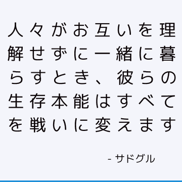 人々がお互いを理解せずに一緒に暮らすとき、彼らの生存本能はすべてを戦いに変えます