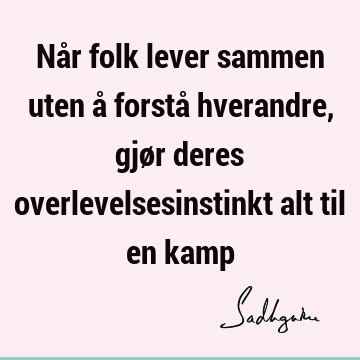 Når folk lever sammen uten å forstå hverandre, gjør deres overlevelsesinstinkt alt til en