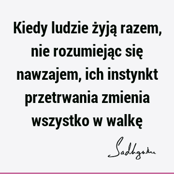 Kiedy ludzie żyją razem, nie rozumiejąc się nawzajem, ich instynkt przetrwania zmienia wszystko w walkę