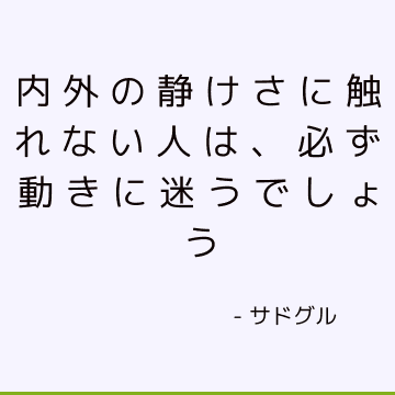 内外の静けさに触れない人は、必ず動きに迷うでしょう