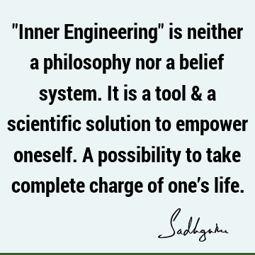 "Inner Engineering" is neither a philosophy nor a belief system. It is a tool & a scientific solution to empower oneself. A possibility to take complete charge