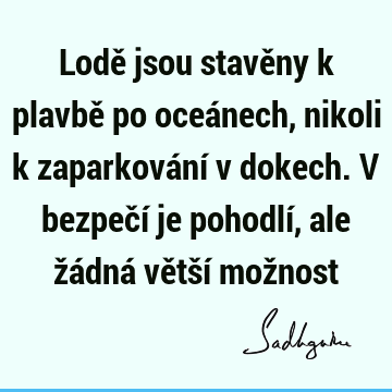 Lodě jsou stavěny k plavbě po oceánech, nikoli k zaparkování v dokech. V bezpečí je pohodlí, ale žádná větší mož