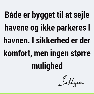 Både er bygget til at sejle havene og ikke parkeres i havnen. I sikkerhed er der komfort, men ingen større