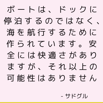 ボートは、ドックに停泊するのではなく、海を航行するために作られています。 安全には快適さがありますが、それ以上の可能性はありません