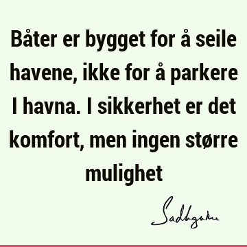 Båter er bygget for å seile havene, ikke for å parkere i havna. I sikkerhet er det komfort, men ingen større