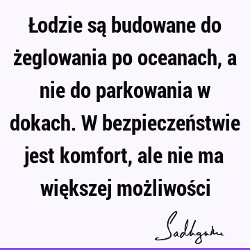 Łodzie są budowane do żeglowania po oceanach, a nie do parkowania w dokach. W bezpieczeństwie jest komfort, ale nie ma większej możliwoś