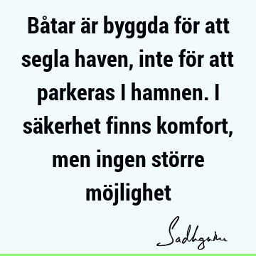 Båtar är byggda för att segla haven, inte för att parkeras i hamnen. I säkerhet finns komfort, men ingen större mö