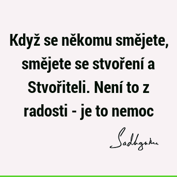 Když se někomu smějete, smějete se stvoření a Stvořiteli. Není to z radosti - je to