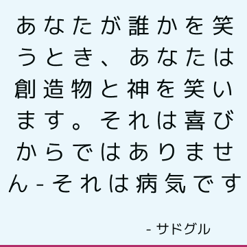 あなたが誰かを笑うとき、あなたは創造物と神を笑います。 それは喜びからではありません-それは病気です